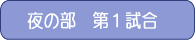 夜の部　第１試合